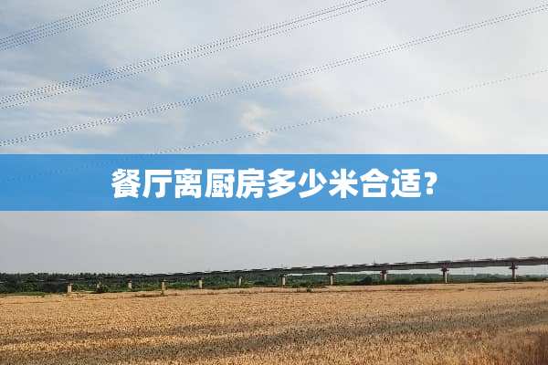餐厅离厨房多少米合适？