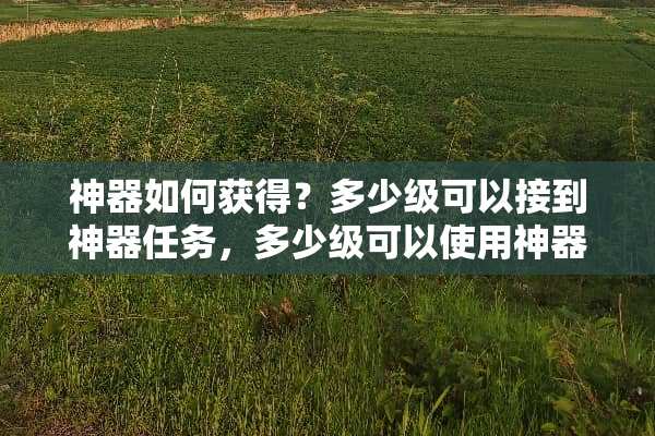 神器如何获得？多少级可以接到神器任务，多少级可以使用神器？