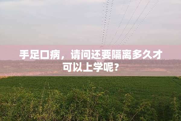 手足口病，请问还要隔离多久才可以上学呢？