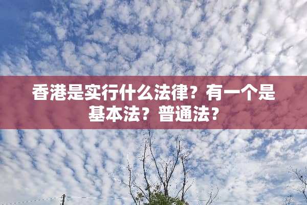 香港是实行什么法律？有一个是基本法？普通法？