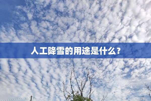 人工降雪的用途是什么？