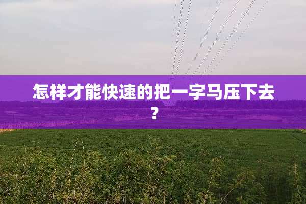 怎样才能快速的把一字马压下去？