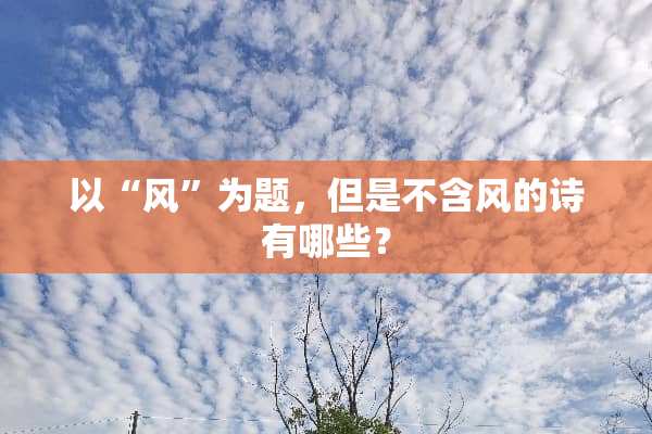 以“风”为题，但是不含风的诗有哪些？