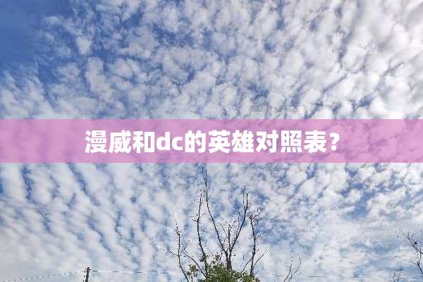 漫威和dc的英雄对照表？