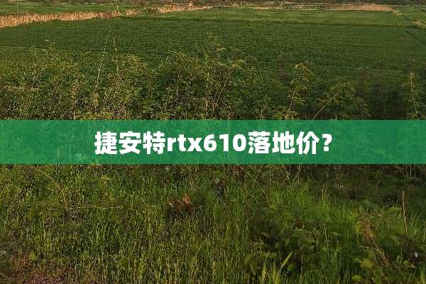 捷安特rtx610落地价？
