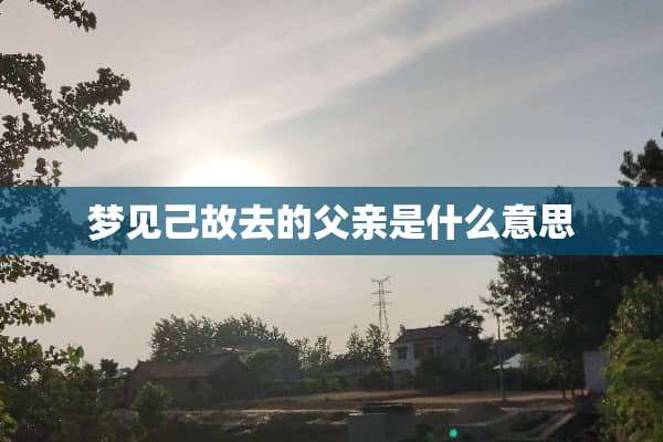 梦见己故去的父亲是什么意思