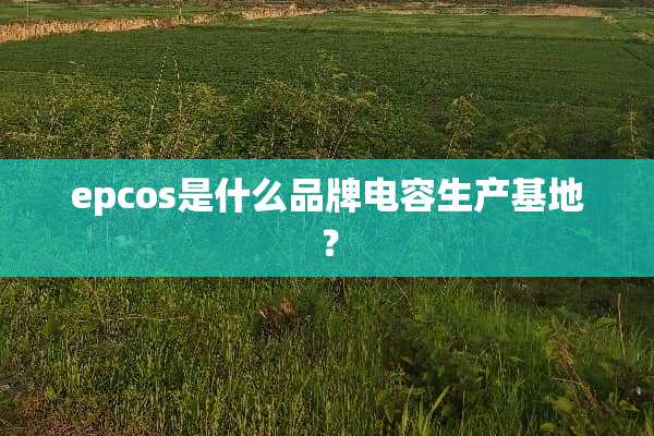 epcos是什么品牌电容生产基地？