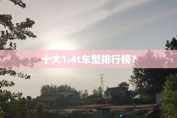 十大1.4t车型排行榜？