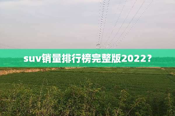 suv销量排行榜完整版2022？