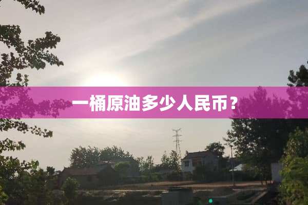 一桶原油多少人民币？