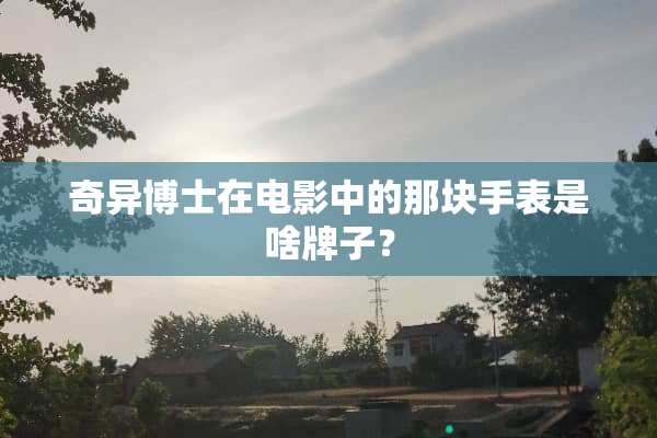 奇异博士在电影中的那块手表是啥牌子？