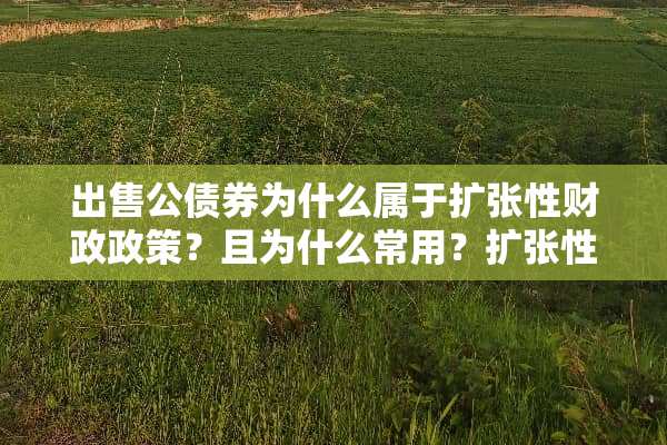 出售公债券为什么属于扩张性财政政策？且为什么常用？扩张性财政政策包括哪些？
