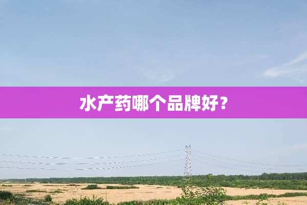 水产药哪个品牌好？