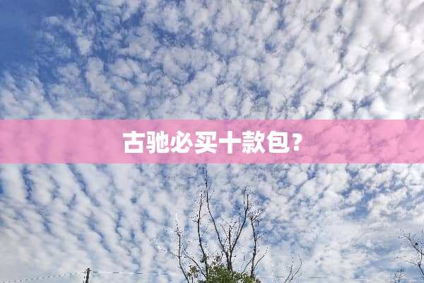 古驰必买十款包？
