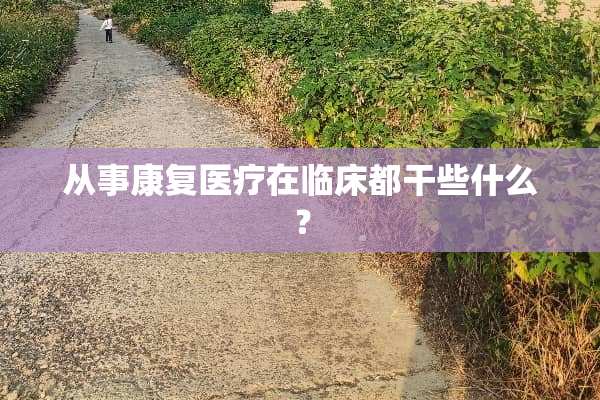 从事康复医疗在临床都干些什么？