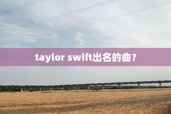 taylor swift出名的曲？