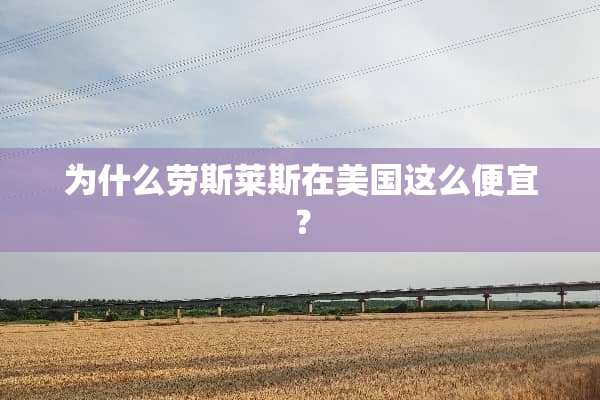 为什么劳斯莱斯在美国这么便宜？