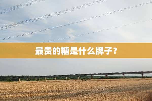 最贵的糖是什么牌子？