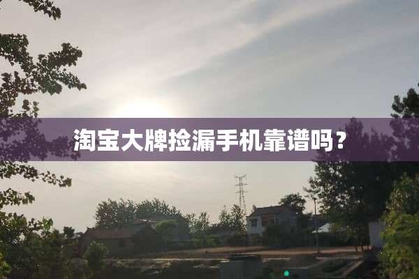 淘宝大牌捡漏手机靠谱吗？