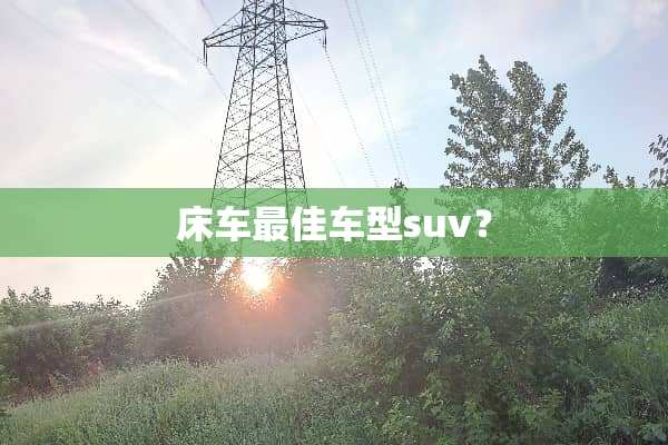床车最佳车型suv？