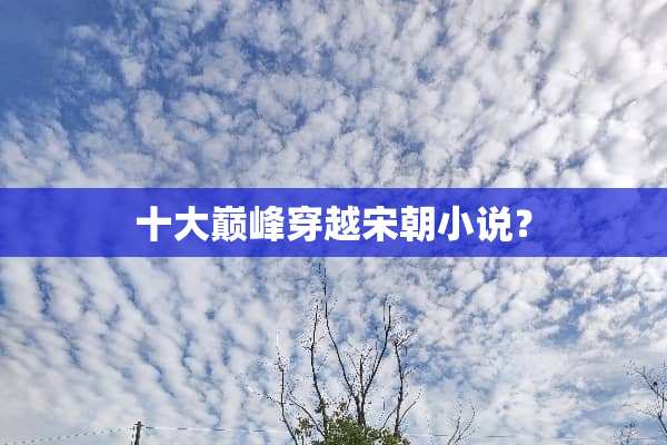 十大巅峰穿越宋朝小说？