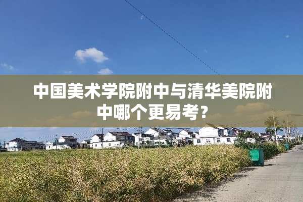 中国美术学院附中与清华美院附中哪个更易考？
