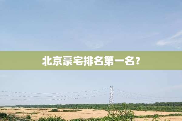 北京豪宅排名第一名？