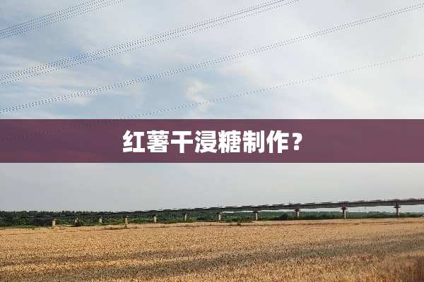 红薯干浸糖制作？