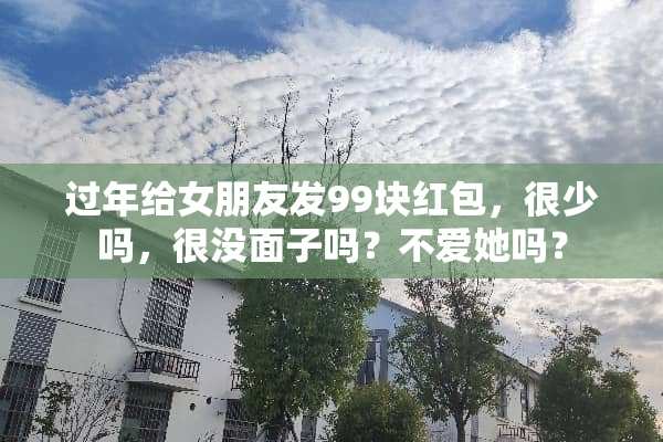 过年给女朋友发99块红包，很少吗，很没面子吗？不爱她吗？