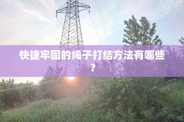 快捷牢固的绳子打结方法有哪些？