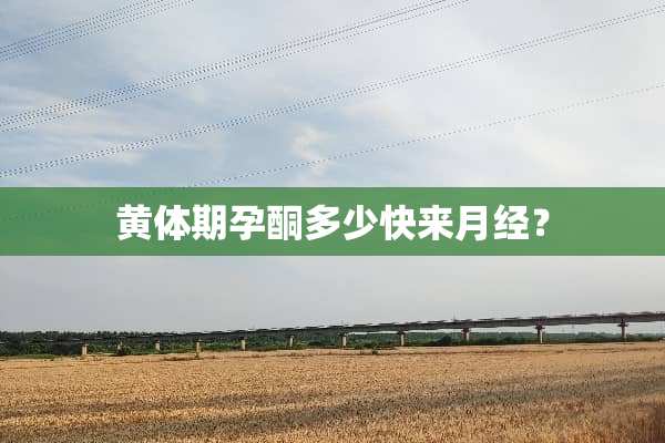 黄体期孕酮多少快来月经？