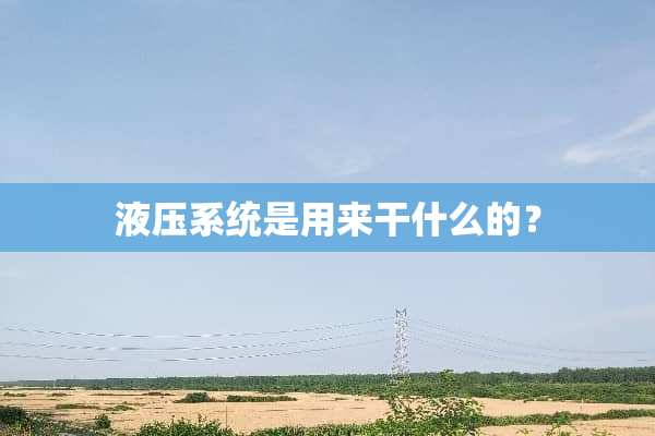 液压系统是用来干什么的？