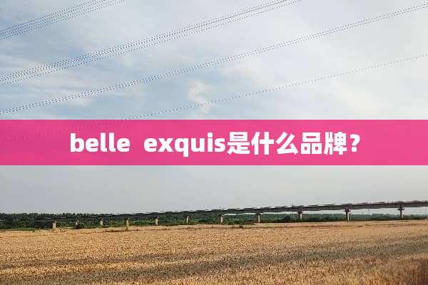 belle  exquis是什么品牌？