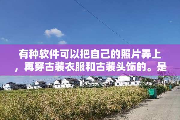 有种软件可以把自己的照片弄上，再穿古装衣服和古装头饰的。是什么软件？