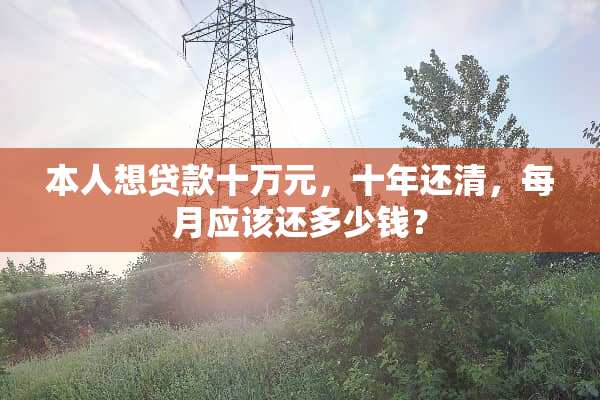 本人想贷款十万元，十年还清，每月应该还多少钱？