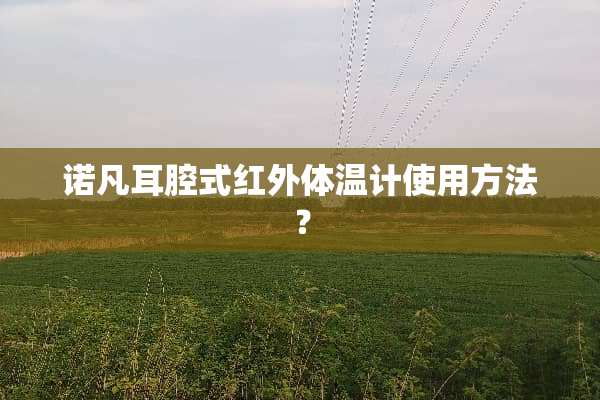 诺凡耳腔式红外体温计使用方法？