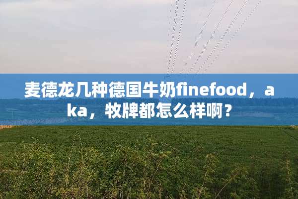 麦德龙几种德国牛奶finefood，aka，牧牌都怎么样啊？
