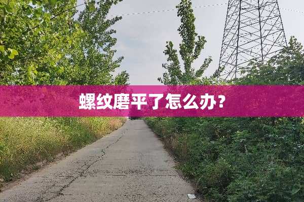 螺纹磨平了怎么办？