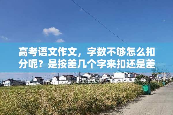 高考语文作文，字数不够怎么扣分呢？是按差几个字来扣还是差几行来扣？