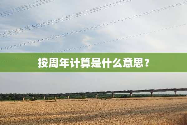 按周年计算是什么意思？