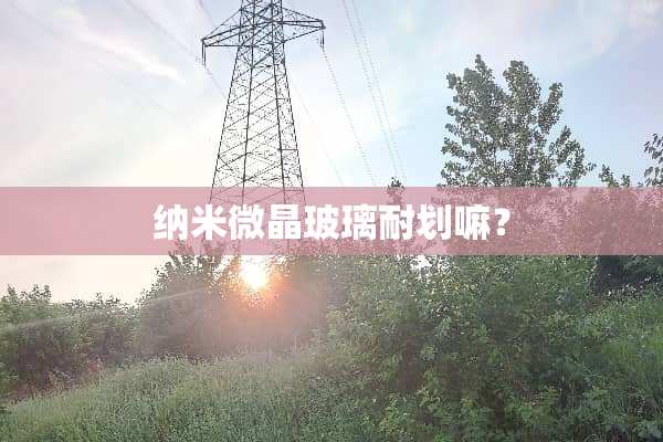 纳米微晶玻璃耐划嘛？