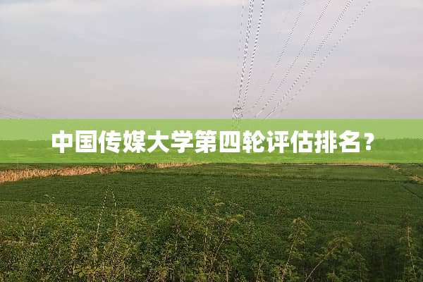 中国传媒大学第四轮评估排名？