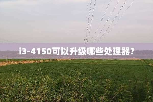 i3-4150可以升级哪些处理器？