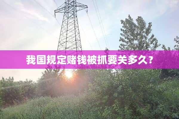 我国规定赌钱被抓要关多久？