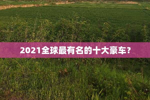 2021全球最有名的十大豪车？