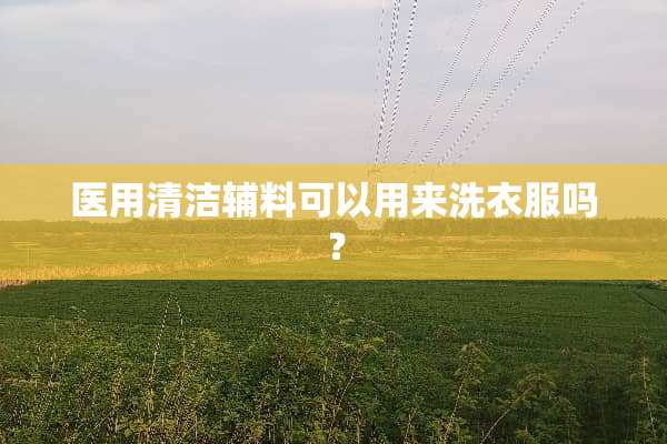 医用清洁辅料可以用来洗衣服吗？
