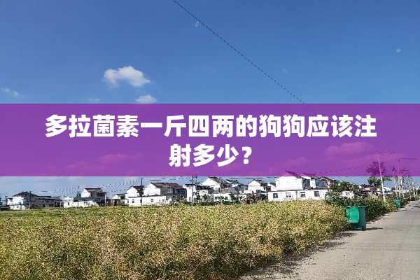 多拉菌素一斤四两的狗狗应该注射多少？