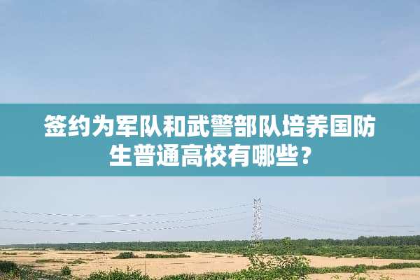 签约为**和****培养国防生普通高校有哪些？
