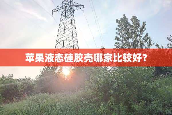 苹果液态硅胶壳哪家比较好？