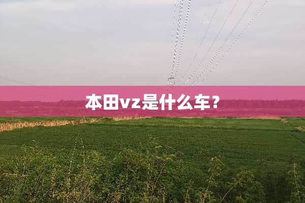 本田vz是什么车？